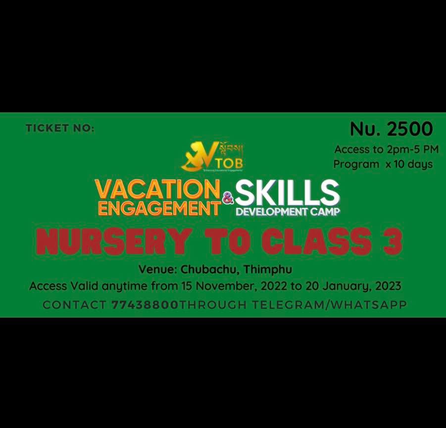 ✨VTOB Vacation Engagement and Skills Development Camp: 
REGISTER YOUR CHILD FOR THE BEST VACATION CAMP BY AN ORGANIZATION THAT BELIEVES IN PROVIDING THE BEST EDUCATIONAL ENGAGEMENTS FOR CHILDREN. 

For the meaningful engagement of children during the winter vacation, VTOB is excited to start off with our little ones- Nursery to Class 3 from 15 November 2022. Registration will be OPEN and children can join ANYTIME until 19 January 2023. 
From Art and Craft, Baking and Embroidery to STEM Education and Reading, we have an extravaganza of programs on offer.

The program is open to all children and it will be held in VTOB premises (chubachu, Thimphu) by a passionate Team who cares for Quality Services. Safety, Adventure and Guaranteed Learning Experience is our motto. More than 50 team members of VTOB who are experienced in organizing similar events will be supported by Volunteers to make this camp a lifetime learning adventure for the participants. 

Registration is open from today and you can register through the following means:
1. Contact 77438800 via Telegram/WhatsApp - Send your child’s details and fees
Or 
2. Buy the Ticket for the camp from us. 

We have LIMITED Seats only! We will take 25 children only in one session. 

Contact 77438800 through Telegram or WhatsApp for queries.
