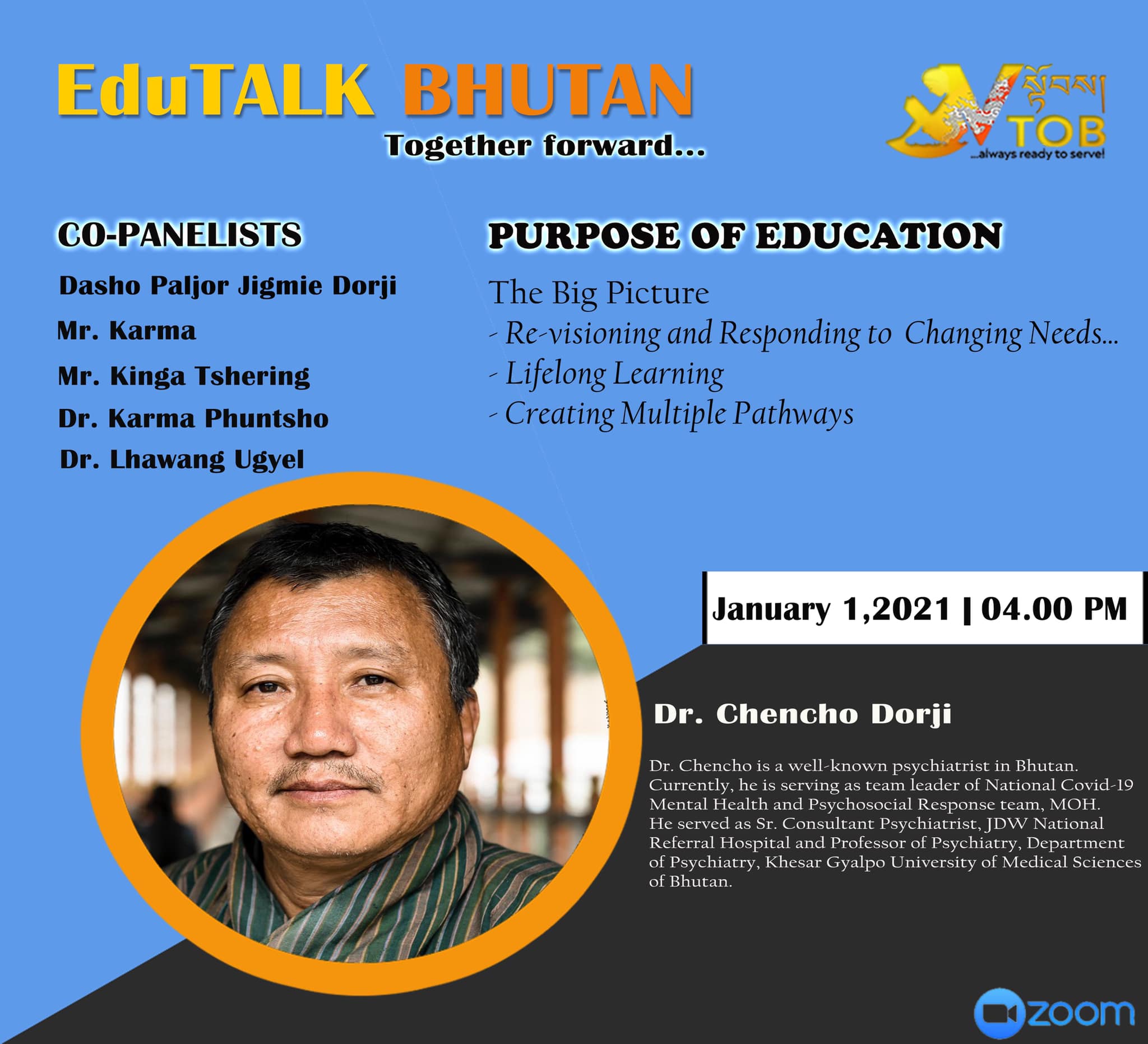 EduTALK BHUTAN: Together Forward
Inspired by, and in response to, the Royal Address at the National Day Celebrations in Punakha on 17th of December, 2020, V-TOB is initiating a conversation on education through its online platform, EduTALK BHUTAN: Together Forward.
A unique feature of these conversations is that the panelists will consist of individuals from all walks of life of the Bhutanese society. Participants will include educators, scholars, writers, consultants, youth, media specialists, entrepreneurs, among others. One common thread that binds them is that either they were associated with the education system in the past or they are still in the field of education but in a different system or role. In other words, this conversation will provide the platform for voices from outside the current education system in Bhutan.
In the First Series, the conversation is divided into seven themes, with each theme taking up one session:
1. January 1, 2021: Purpose of Education
2. January 2, 2021: Technology in Education
3. January 3, 2021: Curriculum
4. January 4, 2021: Expectations
5. January 5, 2021: Teacher Education and Professional Growth
6. January 6, 2021: Transmission of Cultural Values and Traditions
7. January 7, 2021: Social and Emotional Learning
Panelists will share their expertise, or experience in the Bhutanese education system, their current views and beliefs and offer their solutions to address key issues.
V-TOB invites nominations of people who can contribute as panelists in the successive series and sessions, as it intends to collect views, expertise, opinions, ideas and solutions to this important issue facing our country.
#VTOB #EduTALK #bhutan #TogetherForward #education #PurposeofEducation #TechnologyinEducation #Curriculum #Expectations #TeacherEducationandProfessionalGrowth #TransmissionofCulturalValuesandTraditions #SocialandEmotionalLearning