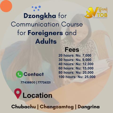 Are you a foreigner or an adult who wishes to learn or improve your Dzongkha skills? VTOB offers one to one Dzongkha coaching.
Contact 77438800
Are you a foreigner or an adult who wishes to learn or improve your Dzongkha skills? VTOB offers one to one Dzongkha coaching.
Contact 77438800