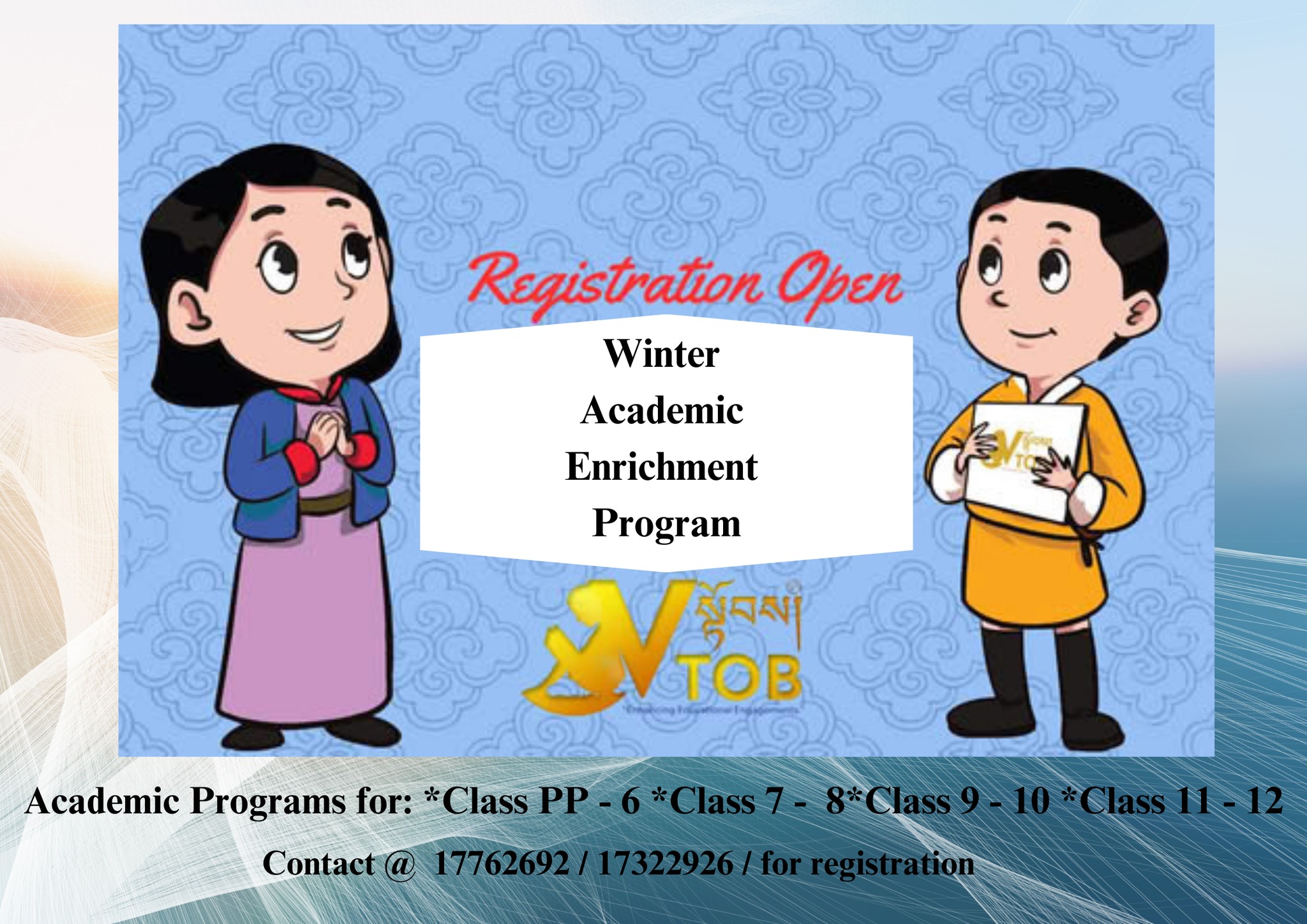 འབྲི་ལྷག་ཡོན་ཏན་ཀུན་གྱི་གཞི།། མེད་ན་མཁས་པའིལམ་ལས་ཟློག། ཡོད་ན་ཞི་བདེ་རྩ་བ་ཡིན།། དེ་བས་དེ་ལ་རྟག་ཏུ་བརྩུན།།
ཟེར་གསུངས་དོ་བཟུམ། ང་བཅས་རང་ དྲིན་ཅན་གྱི་ཕམ་ཡོངས་ཀྱི་ རང་གི་བུ་གཞི་འདི་ མ་འོངས་ཤེས་ཡོན་ཅན་ཅིག་ བཟོ་འདོད་ཡོད་པ་ཅིན། ང་བཅས་ vསྟོབས་ ཡིག་ཚང་གི་ ན་གཞོན་ཚུ་ལུ་དམིགས་འདི་ གནམ་དགུན་གྱི་ངལ་གསོ་ཟླ་ངོ་གཅིག་གི་རིང་ལུ་ ཤེས་ཡོན་ཡར་རྒྱས་ཀྱི་ལས་རིམ་ཅིག་ འགོ་འདྲེན་ཐབས་དོ་ཟེར་ཞུ་ནི་ཨིན་ལགས། དེ་འབདཝ་ལས་ཕམ་ཡོངས་ཀྱི་ རང་གི་ཨ་ལུ་འདི་ གནམ་དགུན་གྱི་ཤེས་ཡོན་ཡར་རྒྱས་ཀྱི་ ལས་རིམ་ནང་བཙུགས་འདོད་ཡོད་པ་ཅིན་ ང་བཅས་vསྟོབས་ཡིག་ཚང་དང་གཅིག་ཁར་ འབྲེལ་བ་ཐབས་གནང་ཟེར་ཞུ་ནི་ཨིན་ལགས།

VTOB commences Winter Academic Enrichment Program and other Educational Engagement Programs from December 20, 2024 to February 28, 2025 geared by young versatile team members applying education as a tool offering endless educational opportunities through creative, innovative, and voluntary initiatives affordable to the Bhutanese community for the welfare of youth. 

Avail the opportunity for the holistic development of the children @ the most affordable amount.

འབྲི་ལྷག་ཡོན་ཏན་ཀུན་གྱི་གཞི།། མེད་ན་མཁས་པའིལམ་ལས་ཟློག། ཡོད་ན་ཞི་བདེ་རྩ་བ་ཡིན།། དེ་བས་དེ་ལ་རྟག་ཏུ་བརྩུན།།
ཟེར་གསུངས་དོ་བཟུམ། ང་བཅས་རང་ དྲིན་ཅན་གྱི་ཕམ་ཡོངས་ཀྱི་ རང་གི་བུ་གཞི་འདི་ མ་འོངས་ཤེས་ཡོན་ཅན་ཅིག་ བཟོ་འདོད་ཡོད་པ་ཅིན། ང་བཅས་ vསྟོབས་ ཡིག་ཚང་གི་ ན་གཞོན་ཚུ་ལུ་དམིགས་འདི་ གནམ་དགུན་གྱི་ངལ་གསོ་ཟླ་ངོ་གཅིག་གི་རིང་ལུ་ ཤེས་ཡོན་ཡར་རྒྱས་ཀྱི་ལས་རིམ་ཅིག་ འགོ་འདྲེན་ཐབས་དོ་ཟེར་ཞུ་ནི་ཨིན་ལགས། དེ་འབདཝ་ལས་ཕམ་ཡོངས་ཀྱི་ རང་གི་ཨ་ལུ་འདི་ གནམ་དགུན་གྱི་ཤེས་ཡོན་ཡར་རྒྱས་ཀྱི་ ལས་རིམ་ནང་བཙུགས་འདོད་ཡོད་པ་ཅིན་ ང་བཅས་vསྟོབས་ཡིག་ཚང་དང་གཅིག་ཁར་ འབྲེལ་བ་ཐབས་གནང་ཟེར་ཞུ་ནི་ཨིན་ལགས།

VTOB commences Winter Academic Enrichment Program and other Educational Engagement Programs from December 20, 2024 to February 28, 2025 geared by young versatile team members applying education as a tool offering endless educational opportunities through creative, innovative, and voluntary initiatives affordable to the Bhutanese community for the welfare of youth. 

Avail the opportunity for the holistic development of the children @ the most affordable amount.