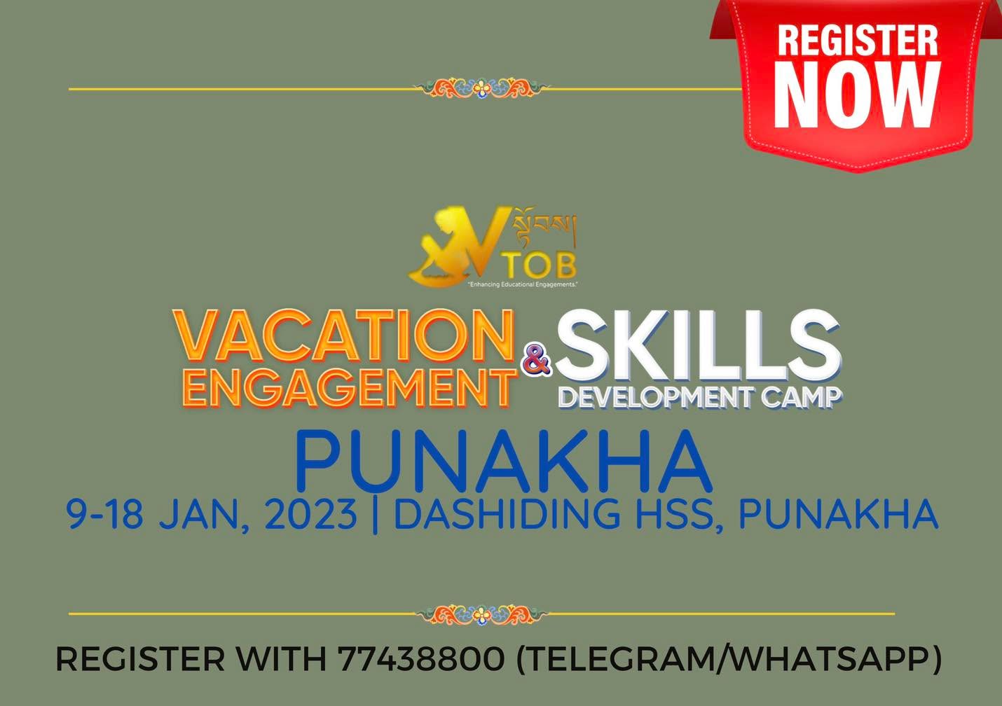 Dear Children and Parents,
VTOB is excited to open registrations for our Annual Vacation Engagement and Skills Development Camp.
With the Aim: Engage, Enhance and Empower children meaningfully during vacations through personal, skills and academic development.
We look forward to achieve the Motto: I CAN and We CAN be Active Citizens.
We have an exciting line up of activities which will engage, empower and enhance children’s personal development.
The camps will host children from across the nation in two types of camps- a day camp in Thimphu and Paro; and a Day and Night camp in Punakha and Phuntsholing.
✌️All class levels from any schools are eligible for the days camps in Thimphu and Paro.
✌️Any class 5-10 student from any school is eligible for the Punakha and Phuntsholing camps.
✌️ Special ABC Camp for Class PP-3 students will be organised from 15 November. Admission is open anytime
Register via Google Form/ Telegram/WhatsApp with 77438800 or buy our camp tickets.
Google Form Link:
https://forms.gle/MSfi5q9SUxgZ8tPL9
Don’t wait to register for the best bucket list activity this vacation- we ensure quality engagement and enhancement.
Please contact 77438800 for any queries.
✌️Dates
Punakha: 9-18 January 2023
Thimphu/Paro: Anytime from December 1 a January 20
Phuntsholing: TBC