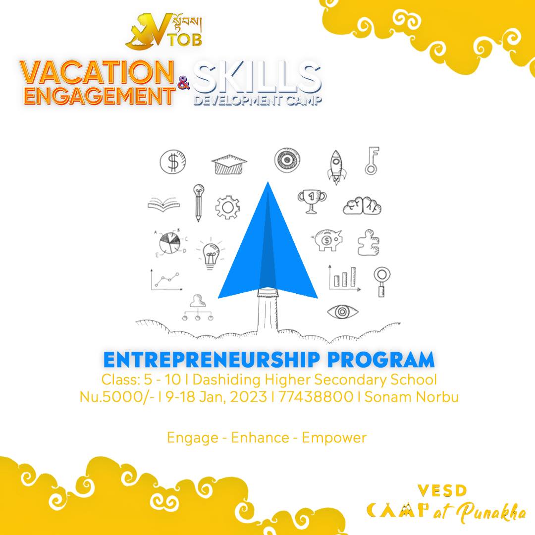 Entrepreneurship is not just a course for young graduates- it will do a lot of help if children are introduced to the world of Entrepreneurship from an early age. Thus we are excited to have Entrepreneurship as one of the programs offered at the VESD Camp in Punakha.
And we are so happy to have a passionate facilitator for the program. Ms. Jurmey is a multi-talented young icon. Thank you for your collaboration.
✨REGISTRATION OPEN 🔆
🌀Name of Camp: VTOB Vacation Engagement and Skills Development Camp
🌀Theme: Engage-Enhance-Empower
🌀Dates and Location: 8 January Reporting and 9-18 January, 2023 at Dashiding HSS, Punakha
🌀 Camp Time: 7.00 AM to 9.30 PM
🌀 Camp Mode: Day and Night
🌀 Expected Participants: 300 Class 5-10 Children
🌀Program Mode: 80% Practical 20%Theory
🌀Programs:
1. STEM
2. Reading, Writing and Oral Advocacy
3. Mobile Coding
4. Creative Art
5. Media Literacy
6. Dance
7.Entrepreneurship
8. MasterClass
🌀Fees: Nu. 5000 (Includes meals, refreshments, course materials, courses, rooms)
Register via Google Form/ Telegram/WhatsApp with 77438800 or buy our camp tickets.
Google Form Link:
https://forms.gle/MSfi5q9SUxgZ8tPL9
🌀Contact Person: Sonam Norbu, 77438800