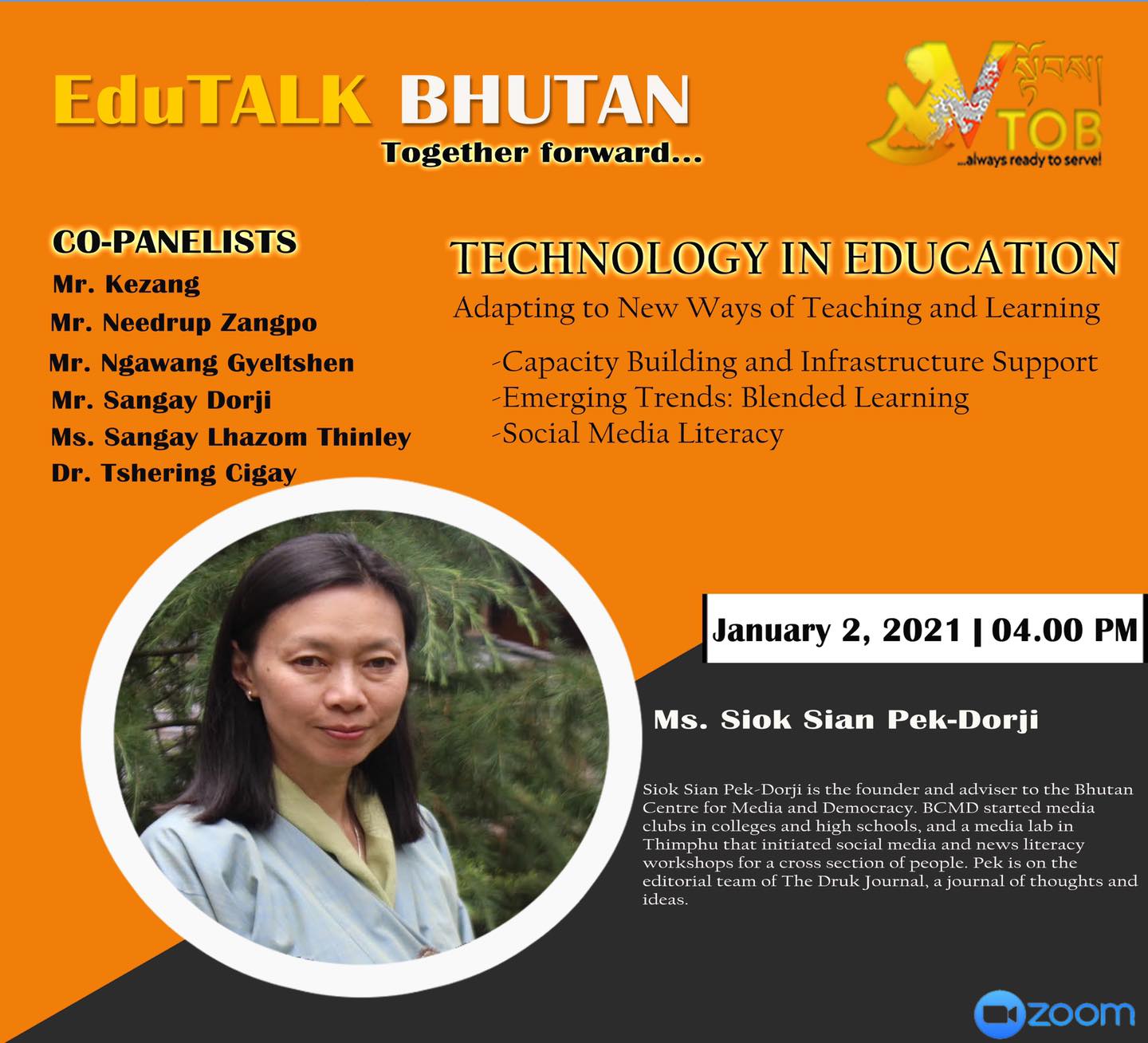 PANELIST 1 | PANEL 2: TECHNOLOGY EDUCATION | 02.01.2021 | Ms. Siok Sian Pek Dorji | 

Thank you for accepting our humble invitation. 
Looking forward to an exciting conversation.
#TogetherForward

     ✨✨✨✨✨✨✨✨✨✨✨✨✨✨✨✨
EduTALK BHUTAN: Together Forward 
Inspired by, and in response to, the Royal Address at the National Day Celebrations in Punakha on 17th of December, 2020, V-TOB is initiating a conversation on education through its online platform, EduTALK BHUTAN: Together Forward.  

A unique feature of these conversations is that the panelists will consist of individuals from all walks of life of the Bhutanese society. Participants will include educators, scholars, writers, consultants, youth, media specialists, entrepreneurs, among others. One common thread that binds them is that either they were associated with the education system in the past or they are still in the field of education but in a different system or role. In other words, this conversation will provide the platform for voices from outside the current education system in Bhutan. 

In the First Series, the conversation is divided into seven themes, with each theme taking up one session: 
1. January 1, 2021:  Purpose of Education
2. January 2, 2021: Technology in Education
3. January 3, 2021: Curriculum
4. January 4, 2021: Expectations 
5. January 5, 2021: Teacher Education and Professional Growth 
6. January 6, 2021: Transmission of Cultural Values and Traditions 
7. January 7, 2021: Social and Emotional Learning 

Panelists will share their expertise, or experience in the Bhutanese education system, their current views and beliefs and offer their solutions to address key issues.

V-TOB invites nominations of people who can contribute as panelists in the successive series and sessions, as it intends to collect views, expertise, opinions, ideas and solutions to this important issue facing our country.

#VTOB #EduTALK #bhutan #TogetherForward #education #PurposeofEducation #TechnologyinEducation #Curriculum #Expectations #TeacherEducationandProfessionalGrowth #TransmissionofCulturalValuesandTraditions #SocialandEmotionalLearning

PANELIST 1 | PANEL 2: TECHNOLOGY EDUCATION | 02.01.2021 | Ms. Siok Sian Pek Dorji | 

Thank you for accepting our humble invitation. 
Looking forward to an exciting conversation.
#TogetherForward

     ✨✨✨✨✨✨✨✨✨✨✨✨✨✨✨✨
EduTALK BHUTAN: Together Forward 
Inspired by, and in response to, the Royal Address at the National Day Celebrations in Punakha on 17th of December, 2020, V-TOB is initiating a conversation on education through its online platform, EduTALK BHUTAN: Together Forward.  

A unique feature of these conversations is that the panelists will consist of individuals from all walks of life of the Bhutanese society. Participants will include educators, scholars, writers, consultants, youth, media specialists, entrepreneurs, among others. One common thread that binds them is that either they were associated with the education system in the past or they are still in the field of education but in a different system or role. In other words, this conversation will provide the platform for voices from outside the current education system in Bhutan. 

In the First Series, the conversation is divided into seven themes, with each theme taking up one session: 
1. January 1, 2021:  Purpose of Education
2. January 2, 2021: Technology in Education
3. January 3, 2021: Curriculum
4. January 4, 2021: Expectations 
5. January 5, 2021: Teacher Education and Professional Growth 
6. January 6, 2021: Transmission of Cultural Values and Traditions 
7. January 7, 2021: Social and Emotional Learning 

Panelists will share their expertise, or experience in the Bhutanese education system, their current views and beliefs and offer their solutions to address key issues.

V-TOB invites nominations of people who can contribute as panelists in the successive series and sessions, as it intends to collect views, expertise, opinions, ideas and solutions to this important issue facing our country.

#VTOB #EduTALK #bhutan #TogetherForward #education #PurposeofEducation #TechnologyinEducation #Curriculum #Expectations #TeacherEducationandProfessionalGrowth #TransmissionofCulturalValuesandTraditions #SocialandEmotionalLearning