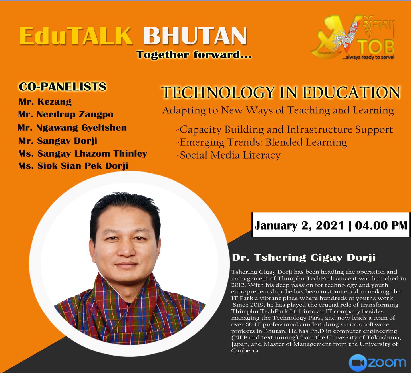 PANELIST 3 | PANEL 2: TECHNOLOGY EDUCATION | 02.01.2021 | Dr. Tshering Cigay Dorji | 

Thank you for accepting our humble invitation. 
Looking forward to an exciting conversation.
#TogetherForward

     ✨✨✨✨✨✨✨✨✨✨✨✨✨✨✨✨
EduTALK BHUTAN: Together Forward 
Inspired by, and in response to, the Royal Address at the National Day Celebrations in Punakha on 17th of December, 2020, V-TOB is initiating a conversation on education through its online platform, EduTALK BHUTAN: Together Forward.  

A unique feature of these conversations is that the panelists will consist of individuals from all walks of life of the Bhutanese society. Participants will include educators, scholars, writers, consultants, youth, media specialists, entrepreneurs, among others. One common thread that binds them is that either they were associated with the education system in the past or they are still in the field of education but in a different system or role. In other words, this conversation will provide the platform for voices from outside the current education system in Bhutan. 

In the First Series, the conversation is divided into seven themes, with each theme taking up one session: 
1. January 1, 2021:  Purpose of Education
2. January 2, 2021: Technology in Education
3. January 3, 2021: Curriculum
4. January 4, 2021: Expectations 
5. January 5, 2021: Teacher Education and Professional Growth 
6. January 6, 2021: Transmission of Cultural Values and Traditions 
7. January 7, 2021: Social and Emotional Learning 

Panelists will share their expertise, or experience in the Bhutanese education system, their current views and beliefs and offer their solutions to address key issues.

V-TOB invites nominations of people who can contribute as panelists in the successive series and sessions, as it intends to collect views, expertise, opinions, ideas and solutions to this important issue facing our country.

#VTOB #EduTALK #bhutan #TogetherForward #education #PurposeofEducation #TechnologyinEducation #Curriculum #Expectations #TeacherEducationandProfessionalGrowth #TransmissionofCulturalValuesandTraditions #SocialandEmotionalLearning

PANELIST 3 | PANEL 2: TECHNOLOGY EDUCATION | 02.01.2021 | Dr. Tshering Cigay Dorji | 

Thank you for accepting our humble invitation. 
Looking forward to an exciting conversation.
#TogetherForward

     ✨✨✨✨✨✨✨✨✨✨✨✨✨✨✨✨
EduTALK BHUTAN: Together Forward 
Inspired by, and in response to, the Royal Address at the National Day Celebrations in Punakha on 17th of December, 2020, V-TOB is initiating a conversation on education through its online platform, EduTALK BHUTAN: Together Forward.  

A unique feature of these conversations is that the panelists will consist of individuals from all walks of life of the Bhutanese society. Participants will include educators, scholars, writers, consultants, youth, media specialists, entrepreneurs, among others. One common thread that binds them is that either they were associated with the education system in the past or they are still in the field of education but in a different system or role. In other words, this conversation will provide the platform for voices from outside the current education system in Bhutan. 

In the First Series, the conversation is divided into seven themes, with each theme taking up one session: 
1. January 1, 2021:  Purpose of Education
2. January 2, 2021: Technology in Education
3. January 3, 2021: Curriculum
4. January 4, 2021: Expectations 
5. January 5, 2021: Teacher Education and Professional Growth 
6. January 6, 2021: Transmission of Cultural Values and Traditions 
7. January 7, 2021: Social and Emotional Learning 

Panelists will share their expertise, or experience in the Bhutanese education system, their current views and beliefs and offer their solutions to address key issues.

V-TOB invites nominations of people who can contribute as panelists in the successive series and sessions, as it intends to collect views, expertise, opinions, ideas and solutions to this important issue facing our country.

#VTOB #EduTALK #bhutan #TogetherForward #education #PurposeofEducation #TechnologyinEducation #Curriculum #Expectations #TeacherEducationandProfessionalGrowth #TransmissionofCulturalValuesandTraditions #SocialandEmotionalLearning