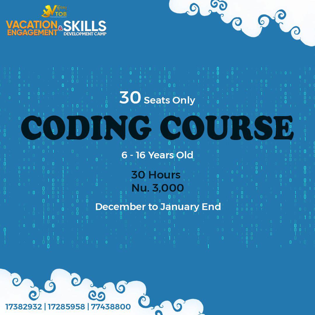 ✨BATCH 3 REGISTRATION OPEN ✨
🔅VTOB Vacation Engagement and Skills Development Programs 🔆
THIMPHU:
🌀ABC Camp for Little Champs
Age 5-11
9-5 PM x 15 days : Nu. 4000
9-1 PM x 15 days :Nu. 3000
2-5 PM x 15 days : Nu. 2500
Admission open anytime from December to January end.
🌀Academic Coaching
All Classes
1000- 2000 Per Subject
Admission open anytime from December to January end.
🌀Coding
Age 6-16
Time 1-2 PM
Date 26 Dec-6 Jan
Nu. 2000
🌀 Multimedia
Age 11-18
Time 10-12 noon
Date 26 Dec-6 Jan
Nu. 2000
🌀Creative Arts
Age 11-18
Time 2:15 - 4:15 pm
Date 26 Dec-6 Jan
Nu. 2000
🌀Dzongkha Improvement Program
All Classes
Time 3-5 pm
Admission open anytime from December to January end.
Nu. 2000
🌀Reading and Writing
Age 6-13
Time 9.30-11.30 AM
Date 26 Dec-6 Jan
Nu. 2000
🌀STEM
Age 8-13
Time 10-12 Noon
Date 26 Dec-6 Jan
Nu. 2000
🌀Dance Classes
Age 8-15
Time 12-2 PM
Date 26 Dec-6 Jan
Nu. 2000
🌀Baking Basics
Time 11.30 AM- 1.30 PM
Date 26 Dec-6 Jan
Nu. 2000
PUNAKHA
🌀Vacation Engagement and Skills Development Camp
Dashiding HSS, Punakha
January 8 Reporting
January 9-18 Camp
Nu. 5000 (Fees cover everything)
Register with 17382932 | 17285958 | 77438800 through Telegram or WhatsApp